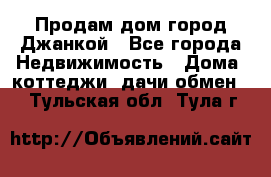 Продам дом город Джанкой - Все города Недвижимость » Дома, коттеджи, дачи обмен   . Тульская обл.,Тула г.